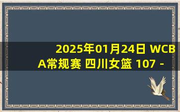 2025年01月24日 WCBA常规赛 四川女篮 107 - 72 北京女篮 集锦